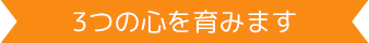 3つの心を育みます